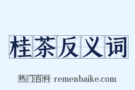 桂茶反义词是什么意思的图片